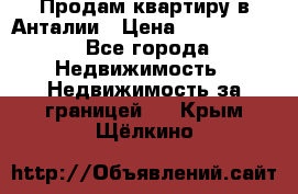 Продам квартиру в Анталии › Цена ­ 8 800 000 - Все города Недвижимость » Недвижимость за границей   . Крым,Щёлкино